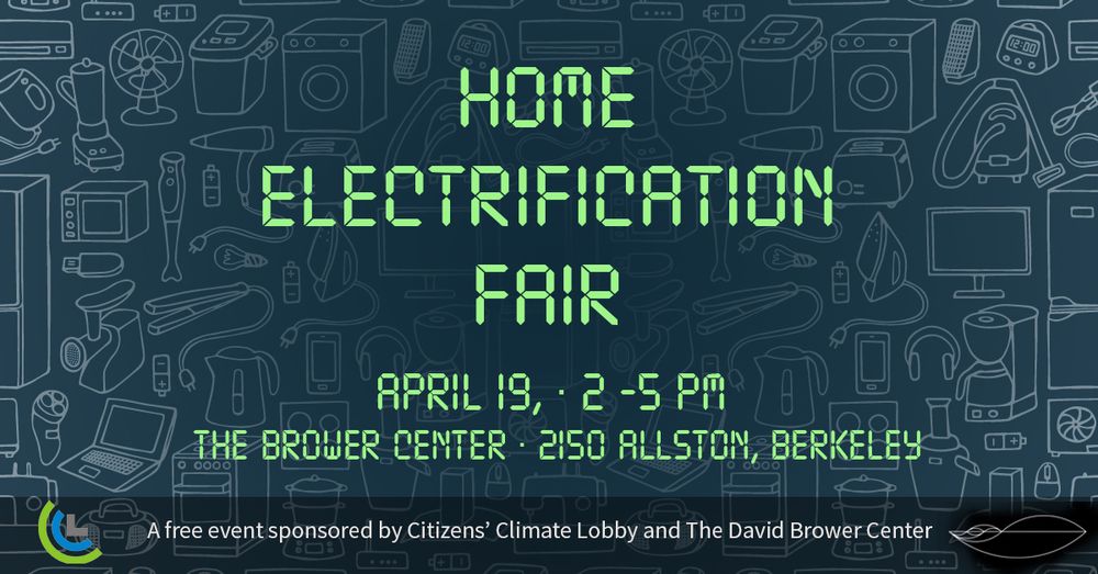 Early Electronic writing that says: Home Electrification Fair. April 19, 2-5 pm. The Brower Center, 2150 Allston Way, Berkeley.
Caption: A free event sponsored by Citizens' Climate Lobby and the David Brower Center.