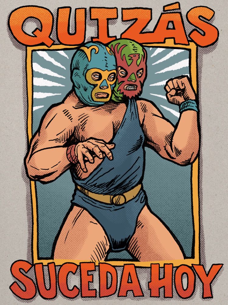 A two-headed masked luchador wearing two different masks: one a blue-green and gold classic design and the other green with a spread-wing eagle design. He's wearing a blue singlet and standing in a slightly awkward but still hopefully sufficiently menacing manner. He's framed in a. gold-colored frame with a blue gradient background with wobbly white lines radiating out around the heads. Lettering above and below the frame reads 'Quizás Suceda Hoy' which I believe is Spanish for 'Maybe it will happen today'.