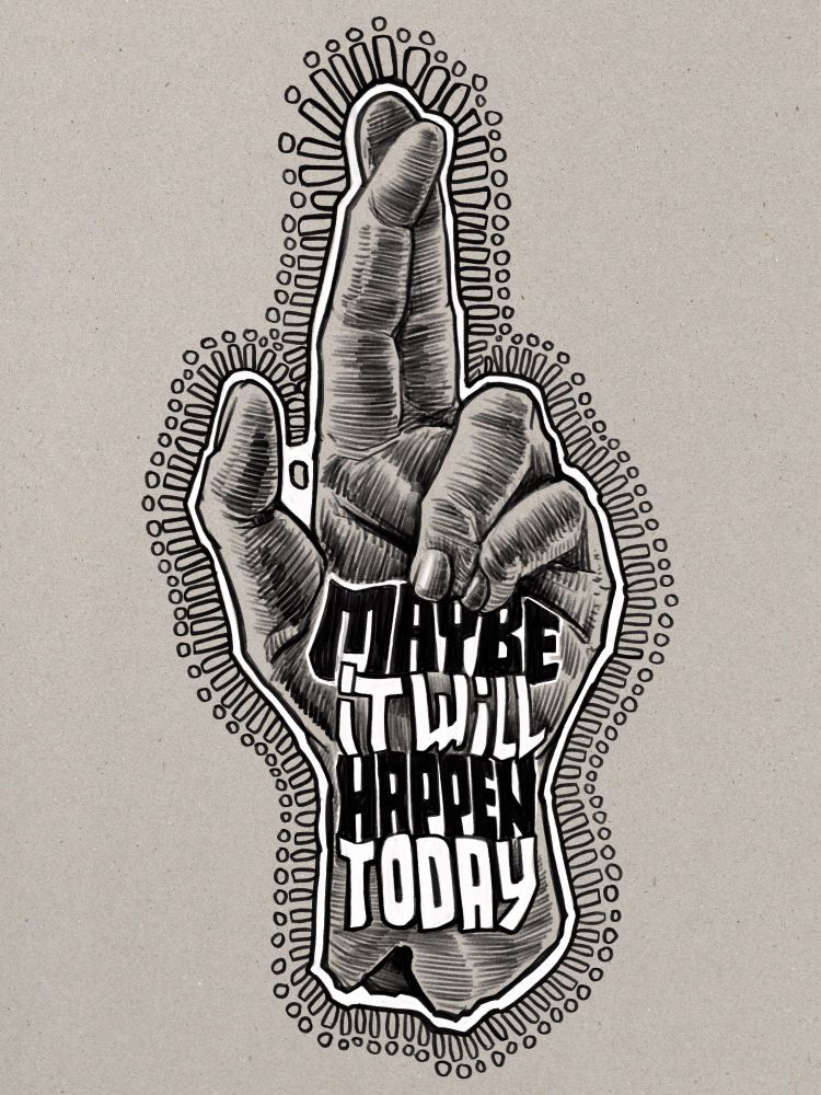 A digital illustration done in a black and white graphite style with white highlight on a gray grainy paper background of a hand from the front in a fingers-crossed gesture. From the heel of the palm and down the wrist is lettering reading, ‘maybe it will happen today’. The hand is cropped beetle the lettering and surrounded with decorative rays and circles.