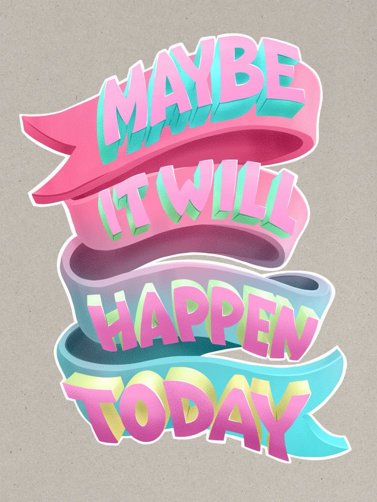 A digital illustration of a ribbon with a pronounced thickness curling back around on itself in space. On its outward facing areas are very three dimensional sans-serif letters extending off of it. The ribbon is colored in a gradient from a magenta-leaning pink at top to a bright teal at bottom. The faces of the letters are gradated pinks and their depths shift from another teal shade at top, through light greens, to yellow at the bottom. The lettering reads ‘Maybe it will happen today’. 