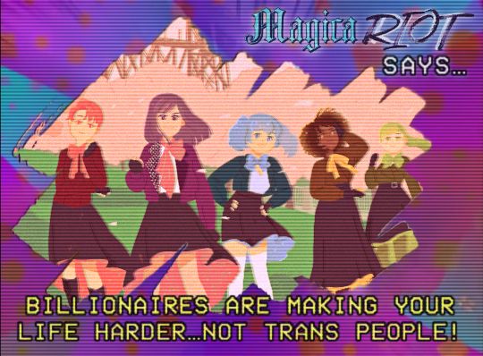 Artwork of the queer magical girls of “Magica Riot” - Riot Red, Riot Purple, Riot Blue, Riot Yellow, and Riot Green - surrounded by a multicolored brush stroke border. At the top, text reads “Magica Riot Says…” and at the bottom, text reads “Billionaires are making your life harder…not trans people!"