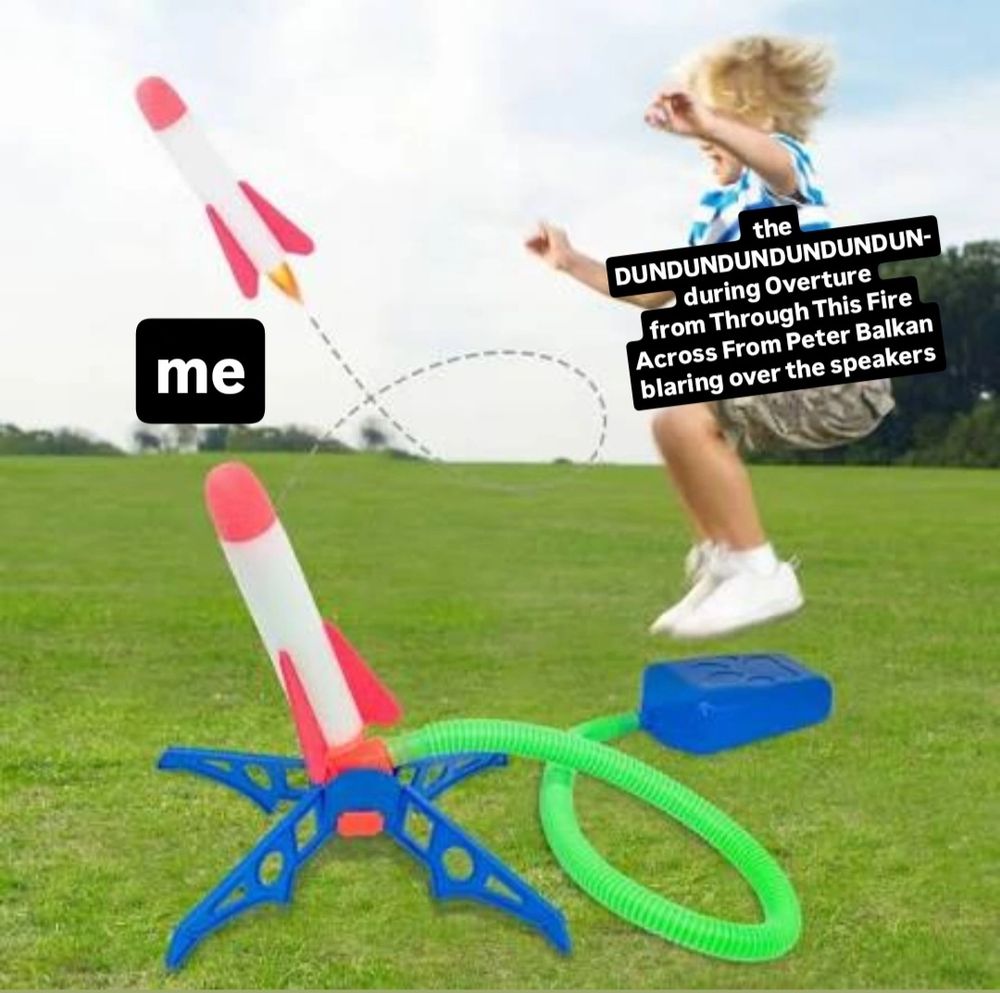 a photo of a kid jumping on one of those foot pump rocket launcher toys. "the DUNDUNDUNDUNDUN- during Overture from Through This Fire Across From Peter Balkan" is represented by the kid jumping on the foot pump, i am represented by the rocket being launched in a loopty loop into the air 