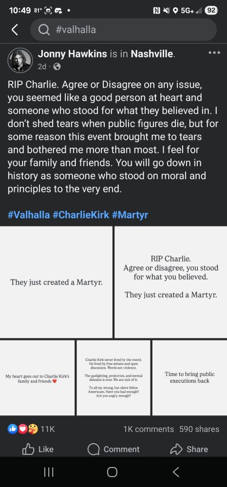 RIP Charlie. Agree or Disagree on any issue, you seemed like a good person at heart and someone who stood for what they believed in. I don’t shed tears when public figures die, but for some reason this event brought me to tears and bothered me more than most. I feel for your family and friends. You will go down in history as someone who stood on moral and principles to the very end. 

#Valhalla #CharlieKirk #Martyr

Box 1: They just created a Martyr.

Box 2: RIP Charlie. Agree or disagree, you stood for what you believed. They just created a Martyr.

Box 3: My heart goes out to Charlie Kirk's family and friends. *heart emoji* 

Box 4: Charlie Kirk never lived by the sword. He lived by free debate and open discussion. Words not violence. The gaslighting, projection, and mental delusion is over. We are sick of it. To all my strong, but silent fellow Americans. Have you had enough? Are you angry enough? 

Box 5: Time to bring back public executions. 
