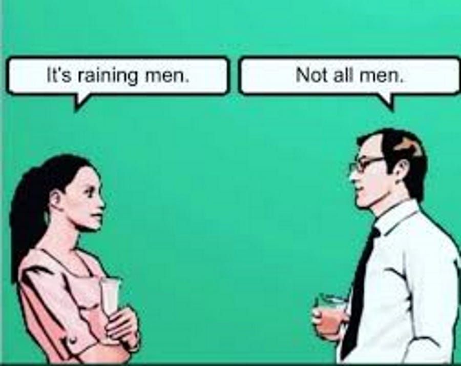 (Woman talking to man, perhaps during after-dinner drinks)

WOMAN: It's raining men.
MAN: Not all men