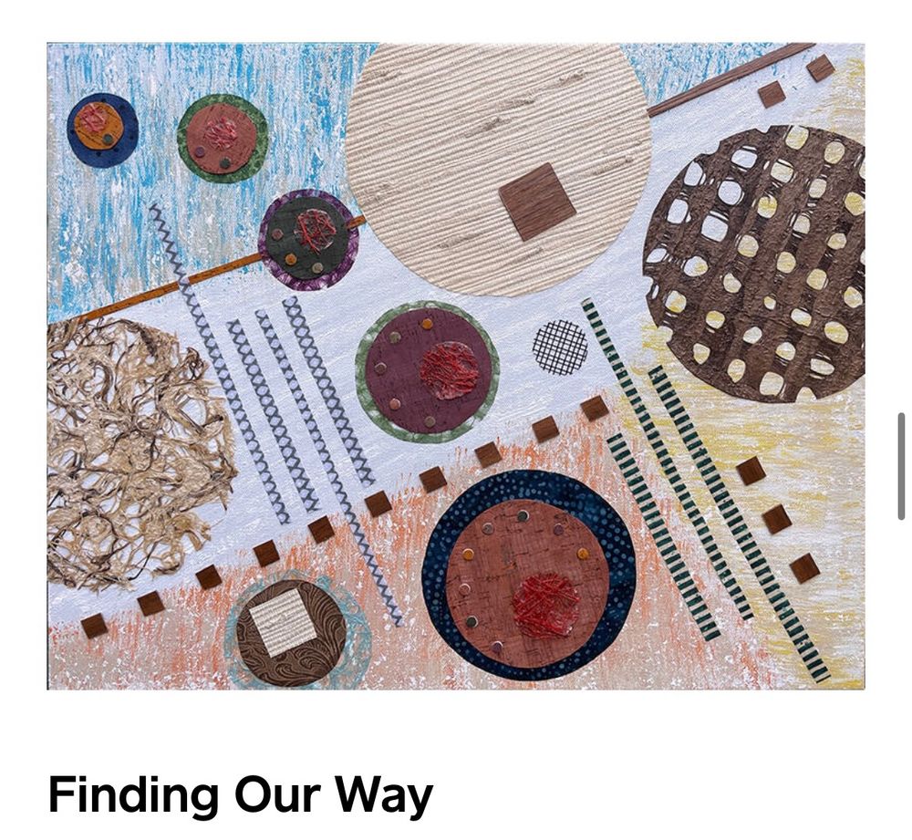 This mixed media collage reflects on how we create our paths through life. How we face obstacles, opportunities, choices, and large social systems that develop our fully layered and textured selves. A subtle Fibonacci sequence to 21 hints at our formative experiences quietly directing our fate.

It's acrylic on canvas, with mulberry and banana fiber papers, dyed corks, woven grass paper, walnut wood veneer. Gallery wrapped and wired to hang.