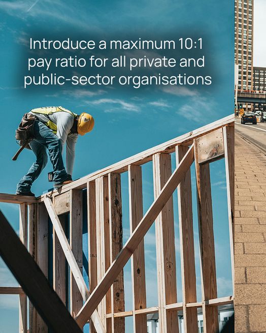 Introduce a maximum 10:1
pay ratio for all private and
public-sector organisations