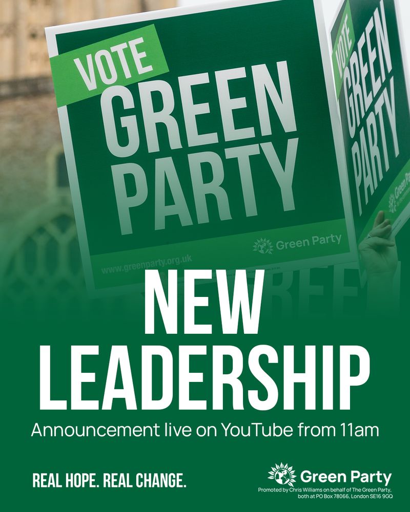 NEW LEADERSHIP Announcement live on YouTube from 11am REAL HOPE. REAL CHANGE. Green Party Promoted by Chris Williams on behalf of The Green Party, both at PO Box 78066, London SE16 9GQ 
