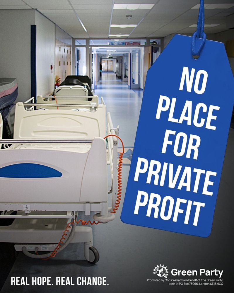 NO PLACE FOR PRIVATE PROFIT
REAL HOPE. REAL CHANGE.
Green Party
Promoted by Chris Williams on behalf of The Green Party, both at PO Box 78066, London SE16 9GQ