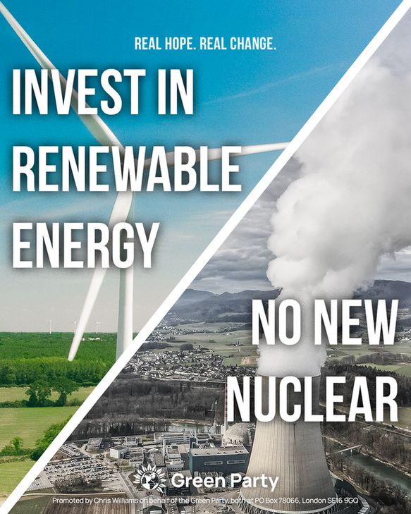 REAL HOPE. REAL CHANGE.

INVEST IN RENEWABLE ENERGY
NO NEW NUCLEAR

Green Party
Promoted by Chris Williams on behalf of the Green Party, both at PO Box 78066, London SE16 9GQ