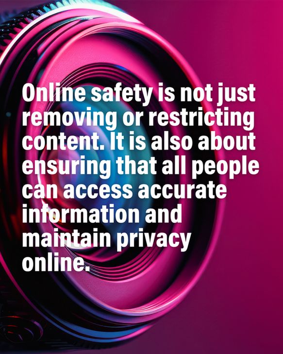 Image of camera lens. Text over top of images reads:
Online safety is not just removing or restricting content. It is also about ensuring that all people can access accurate information and maintain privacy online.