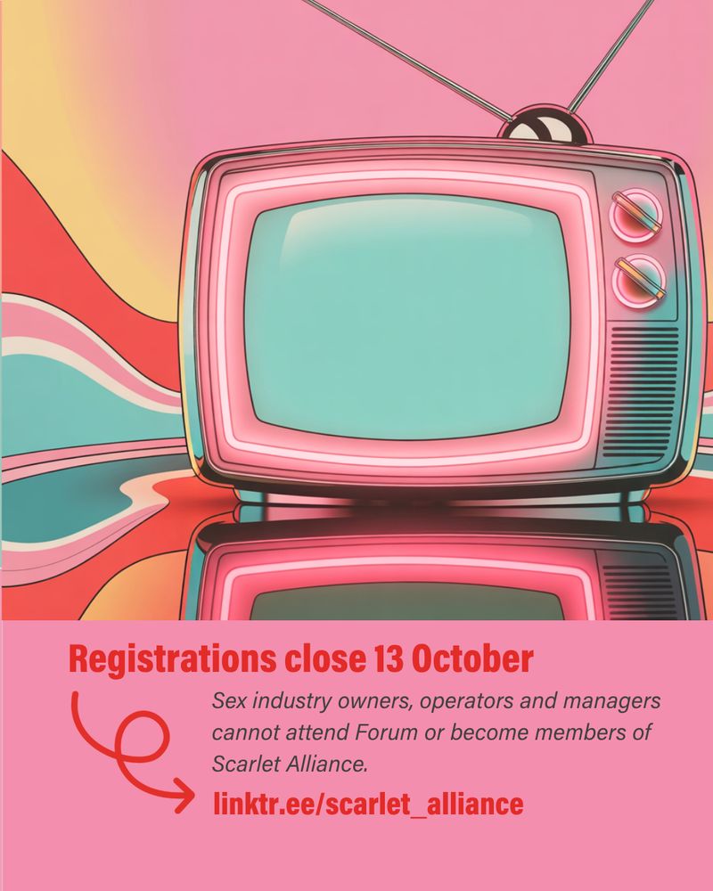 The image shows an illustration of a retro TV in pink and teal with a colourful swirl background.
A panel of pink is at the bottom. 
The text reads:
Registrations close 13 October
Sex industry owners, operators and managers cannot attend Forum or become members of Scarlet Alliance.
linktr.ee/scarlet_alliance