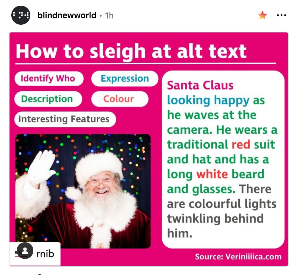 A bright pink instructional graphic entitled “How to sleigh alt text” (using word-play, the word "slay" is spelled like it would be when referencing Santa's sleigh). The graphic has colorful headings advising what good alt text descriptions should include: Identify Who, Expression, Description, Color, and Interesting Features. Below the headings is a photo of Santa and, alongside it, a sample of an excellent alt text description: “Santa Claus looking happy as he waves at the camera. He wears a traditional red suit and hat and has a long white beard and glasses. There are colorful lights twinkling behind him.”