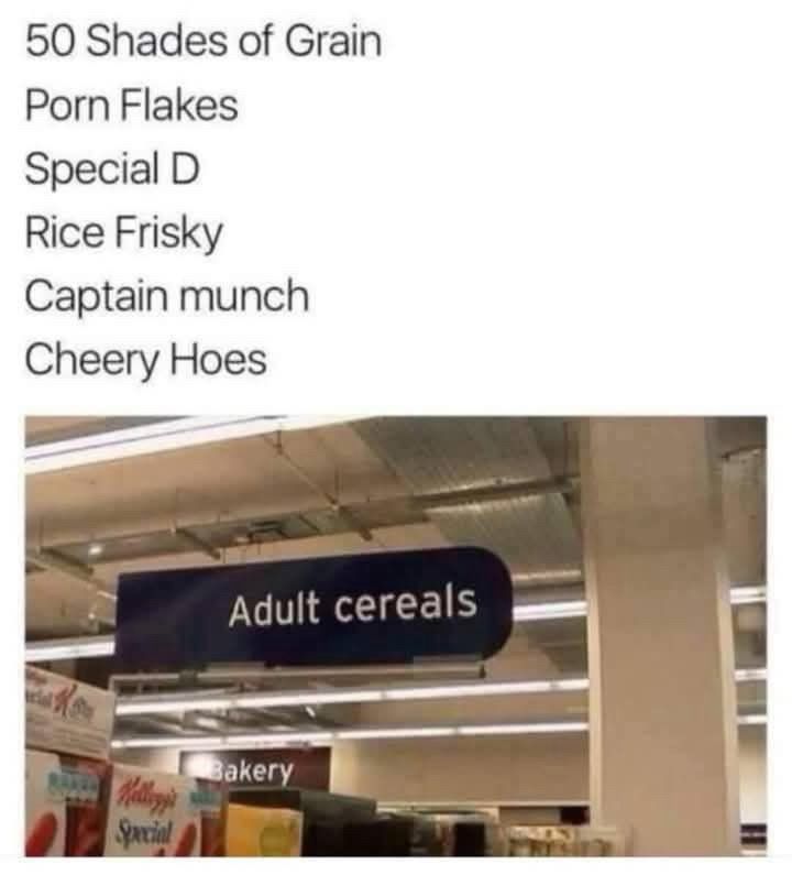 Meme- Adult cereal names:

Cheery Hoes
Captain Munch
Porn Flakes
Special D