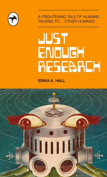 Just Enough Research A frightening tale of humans talking to…other humans. Erika K Hall.