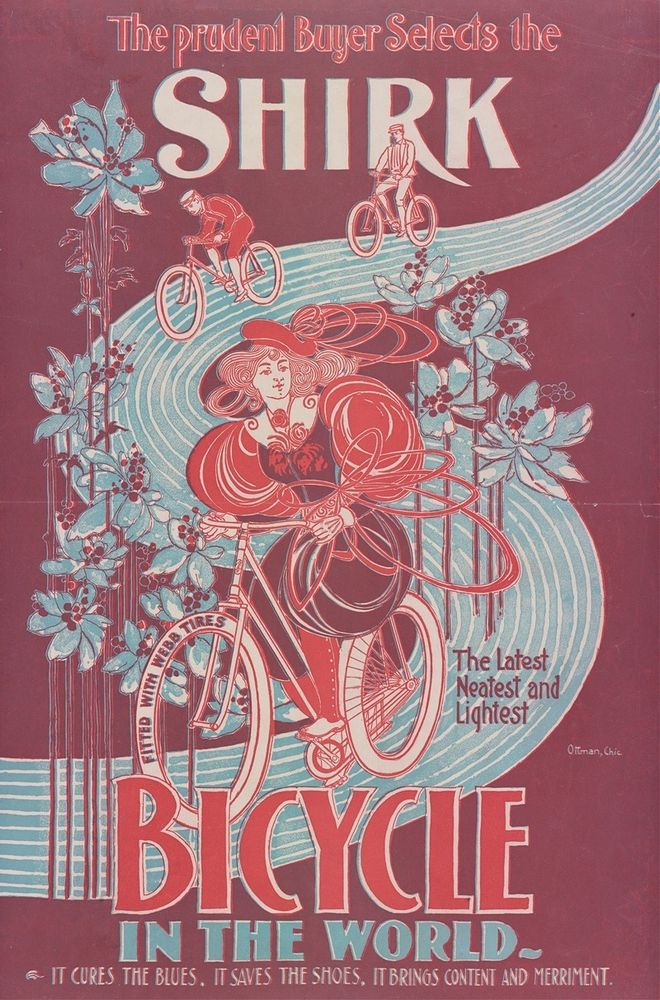 A poster with a maroon background and an abstract illustration with a winding blue road and flowers. A young woman in poofy sleeves and a feathered cap rides in the foreground. The prudent Buyer Selects the Shirk. The Latest Neatest and Lightest Bicycle in the World. It cures the blues, it saves the shoes, it brings content and merriment.’

Poster advertising Shirk Bicycles (1890). Artwork by Chic Ottman.