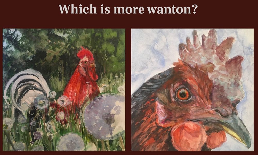 Which is more wanton?
A painting of a rooster among dandelions
A painting of a red chicken close up