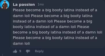 internet comment from "La passion":

Please become a big booty latina instead of a damn loli Please become a big booty latina instead of a damn loli Please become a big booty latina instead of a damn loli Please become a big booty latina instead of a damn loli Please become a big booty latina instead of a damn loli 