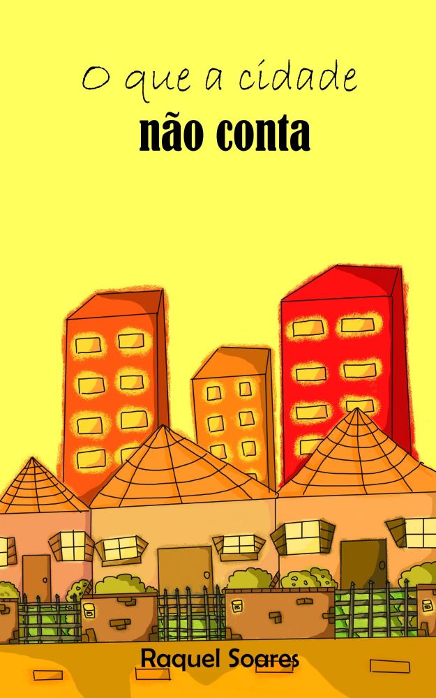 Capa de livro de fundo amarelo. No topo, o título "o que a cidade não conta". No centro, três prédios residenciais, nas cores laranja escuro, laranja claro e vermelho; a frente, três casas idênticas, em tons de beje, portões de ferro e muros de tijolos marrons. Abaixo, o nome da autora, Raquel Soares