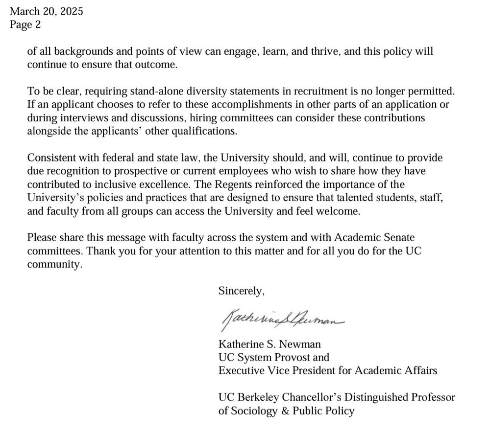 of all backgrounds and points of view can engage, learn, and thrive, and this policy will continue to ensure that outcome.  To be clear, requiring stand-alone diversity statements in recruitment is no longer permitted.  If an applicant chooses to refer to these accomplishments in other parts of an application or during interviews and discussions, hiring committees can consider these contributions alongside the applicants’ other qualifications.   Consistent with federal and state law, the University should, and will, continue to provide due recognition to prospective or current employees who wish to share how they have contributed to inclusive excellence. The Regents reinforced the importance of the University’s policies and practices that are designed to ensure that talented students, staff, and faculty from all groups can access the University and feel welcome.  Please share this message with faculty across the system and with Academic Senate committees. Thank you for your attention to this matter and for all you do for the UC community.  