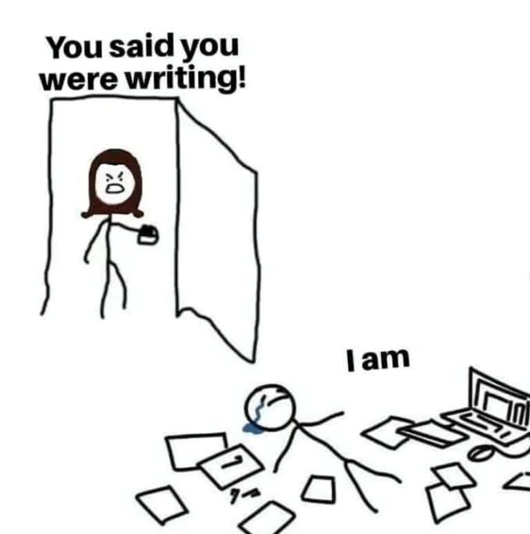 A meme, a variation of the "Are Ya Winning Son?" Meme.

The picture shows a mother entering a room, looing very disappointed. She says:

"I thought you were writing!"

A young man at a computer is laying on the floor, crying and in a daze, surrounded by notes on the floor strewn about. He says, "I am."