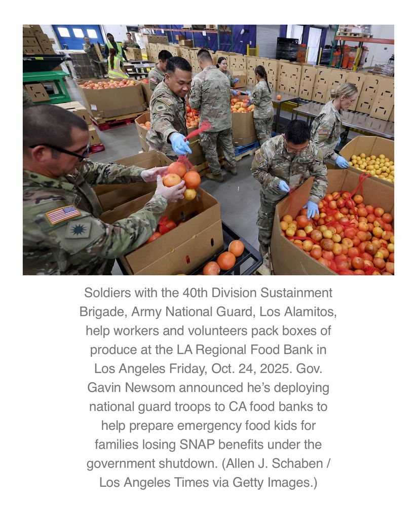 Soldiers with the 40th Division Sustainment Brigade, Army National Guard, Los Alamitos, help workers and volunteers pack boxes of produce at the LA Regional Food Bank in Los Angeles Friday, Oct. 24, 2025. Gov.
Gavin Newsom announced he's deploying national guard troops to CA food banks to help prepare emergency food kids for families losing SNAP benefits under the government shutdown. (Allen J. Schaben /
Los Angeles Times via Getty Images.)