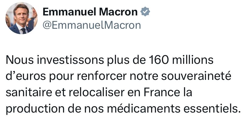 Post X d’Emmanuel Macron datant de 2023 avec ce texte : 

Nous investissons plus de 160 millions d’euros pour renforcer notre souveraineté sanitaire et relocaliser en France la production de nos médicaments essentiels.
