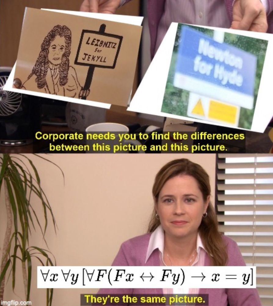 Corporate needs you to find the differences between this picture and this picture. But they are indiscernable, so by Mr Leibniz's famous principle... they're the same picture.