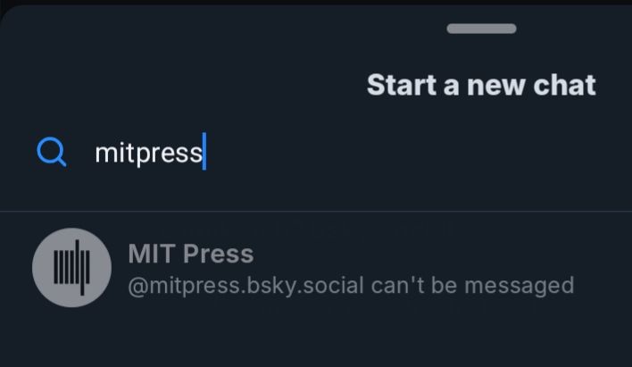 A screenshot of the mobile Bluesky app's chat, attempting to start a new chat with mitpress: 
@mitpress.bsky.social can't be messaged 