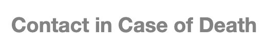 The form specifically wants someone to "Contact in Case of Death"
