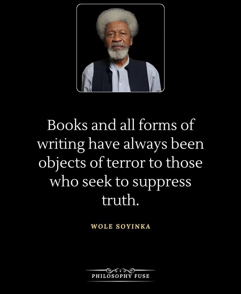 "Books and all forms of writing have always been objects of terror to those who seek to suppress truth." Wole Soyinka