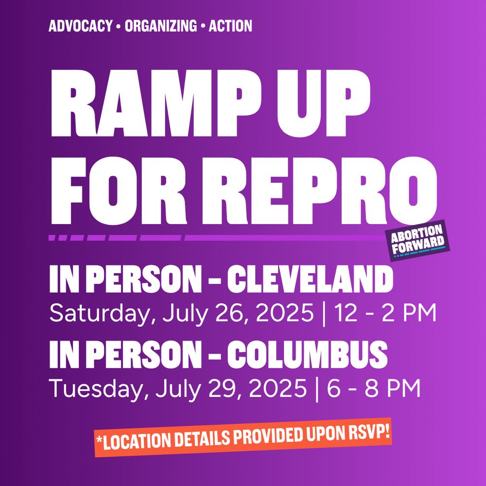 Simple graphic with dark to light purple gradient and bold white text:

"ADVOCACY - ORGANIZING - ACTION.
Ramp Up for Repro.
In-Person - Cleveland: Saturday, July 26, 2025 | 12 - 2 PM
In person - Columbus: Tuesday, July 29, 2025 | 6 - 8 PM"

At the bottom of the graphic a bright orange box with white text reads "*Location Details provided upon RSVP!"