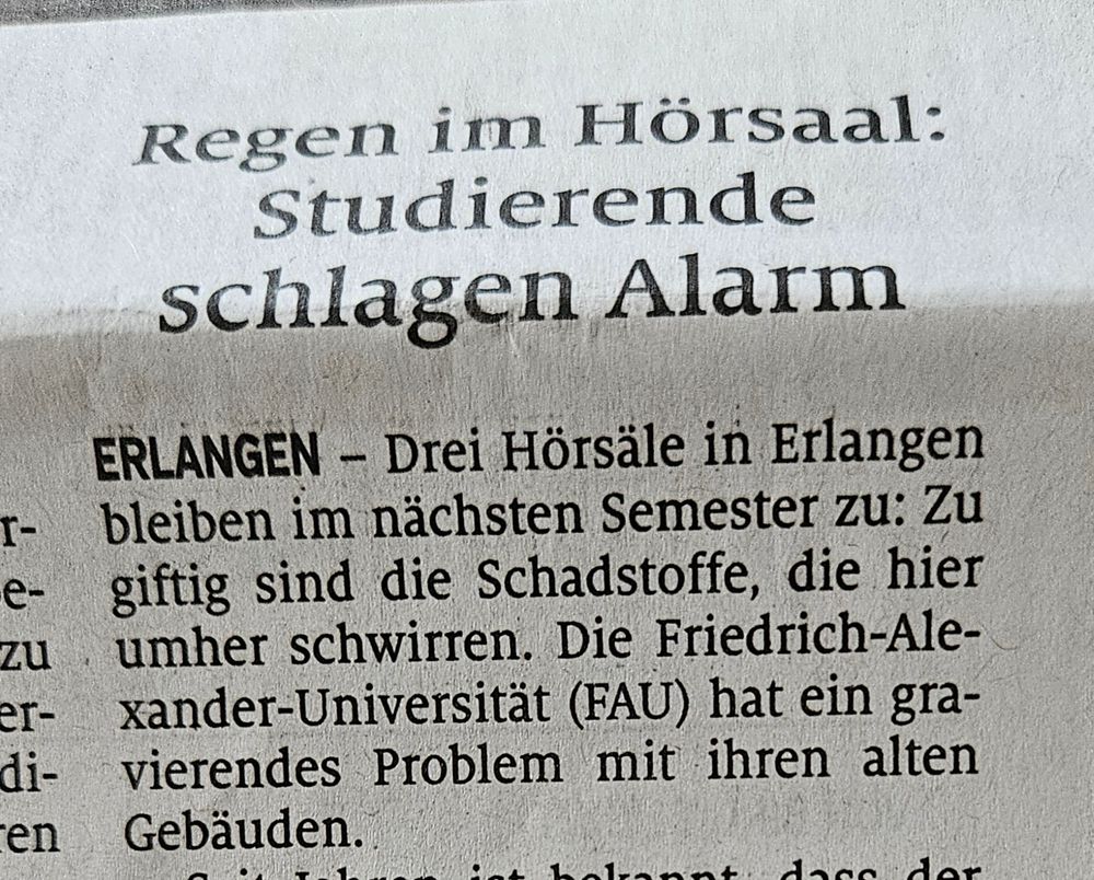 Zeitungsartikel mit der Überschrift: Regen im Hörsaal: Studierende schlagen Alarm. 

Der Textausschnitt darunter lautet: Erlangen - Drei Hörsäle in Erlangen bleiben im nächsten Semester zu: Zu giftig sind die Schadstoffe, die hier umherchwirren. Die Friedrich-Alexander-Universität hat ein gravierendes Problem mit ihren alten Gebäuden.