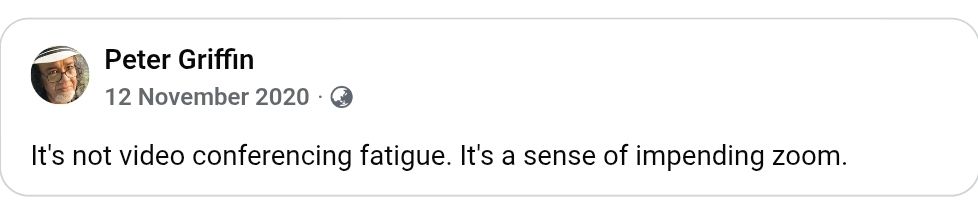 It's not video conferencing fatigue. It's a sense of impending zoom.