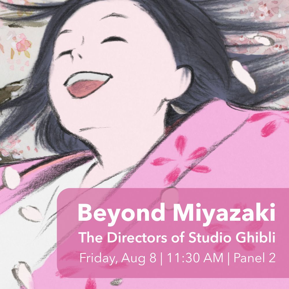 Beyond Miyazaki: The Directors of Studio Ghibli. Friday, August 8. 11:30am. Panel 2.