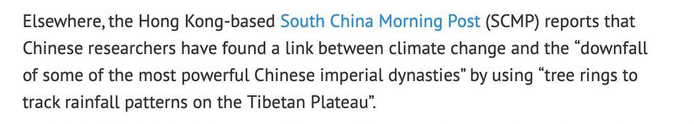 Elsewhere, the Hong Kong-based South China Morning Post (SCMP) reports that Chinese researchers have found a link between climate change and the “downfall of some of the most powerful Chinese imperial dynasties” by using “tree rings to track rainfall patterns on the Tibetan Plateau”.