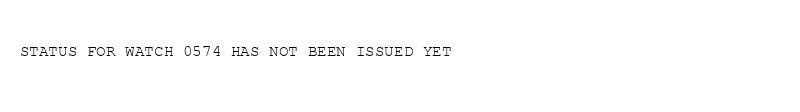 

STATUS FOR WATCH 0574 HAS NOT BEEN ISSUED YET
