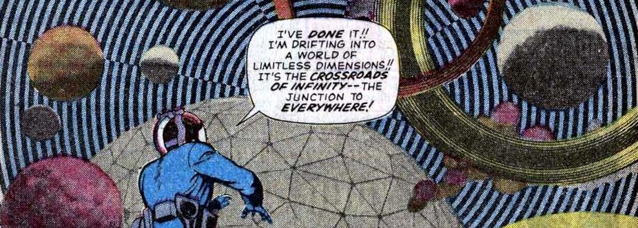 Stan Lee & Jack Kirby, Fantastic Four #51 (1966): "I've done it!! I'm drifting into a world of limitless dimensions!! It's the crossroads of infinity--the junction to everywhere!"