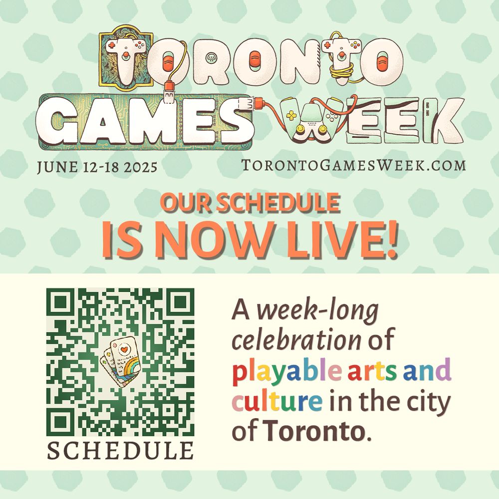 Toronto Games Week logo
Text underneath reads: June 12-18 2025 TorontoGamesWeek.com

Our Schedule is Now Live!
QR Code with a label that says SCHEDULE

A week-long celebration of playable arts and culture in the city of Toronto.
