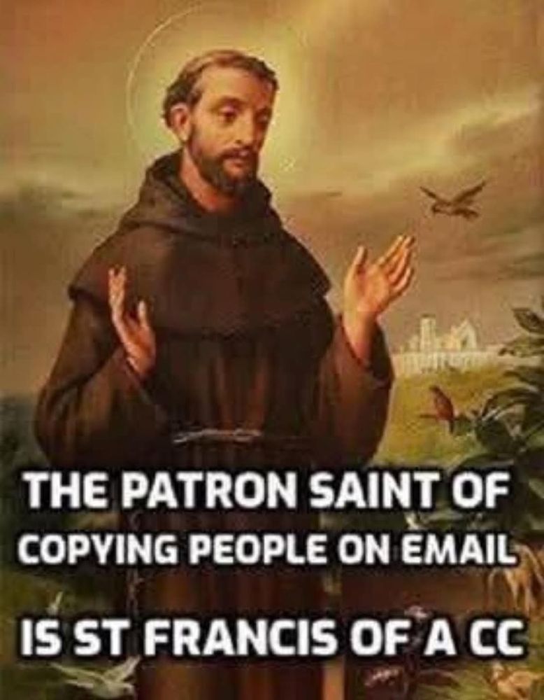 The patron saint of copying people on email is St Francis or A cc.
A picture of St Francis accompanies the caption 
