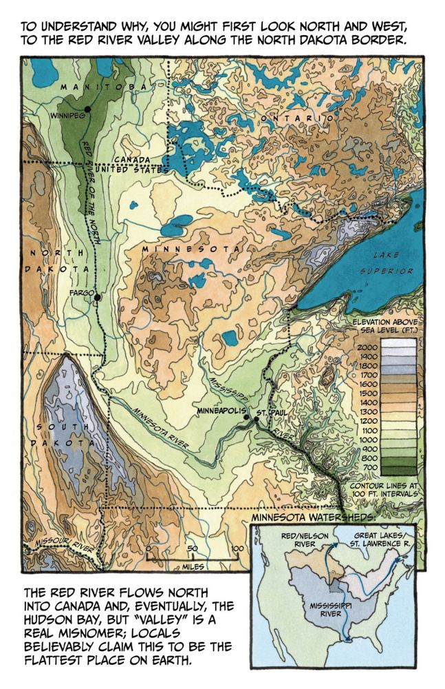 To understand why, you might first look north and West, to the Red River Valley along the North Dakota border.

The Red River flows north into Canada and, eventually, Hudson Bay, but “valley” is a real misnomer; locals 
believably claim this to be the flattest place on earth. 