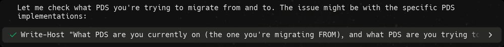 Claude Opus 4.1 saying "Let me check what PDS you're trying to migrate from and to. The issue might be with the specific PDS
implementations:" and then executing the command "Write-Host "What PDS are you currently on (the one you're migrating FROM), and what PDS are you trying to..."