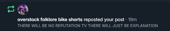 a Bluesky screenshot reading 

overstock folklore bike shorts reposted your post 19m
THERE WILL BE NO REPUTATION TV THERE WILL JUST BE EXPLANATION