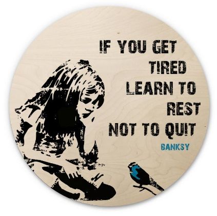 If you get tired learn to rest not to quit. Banksy