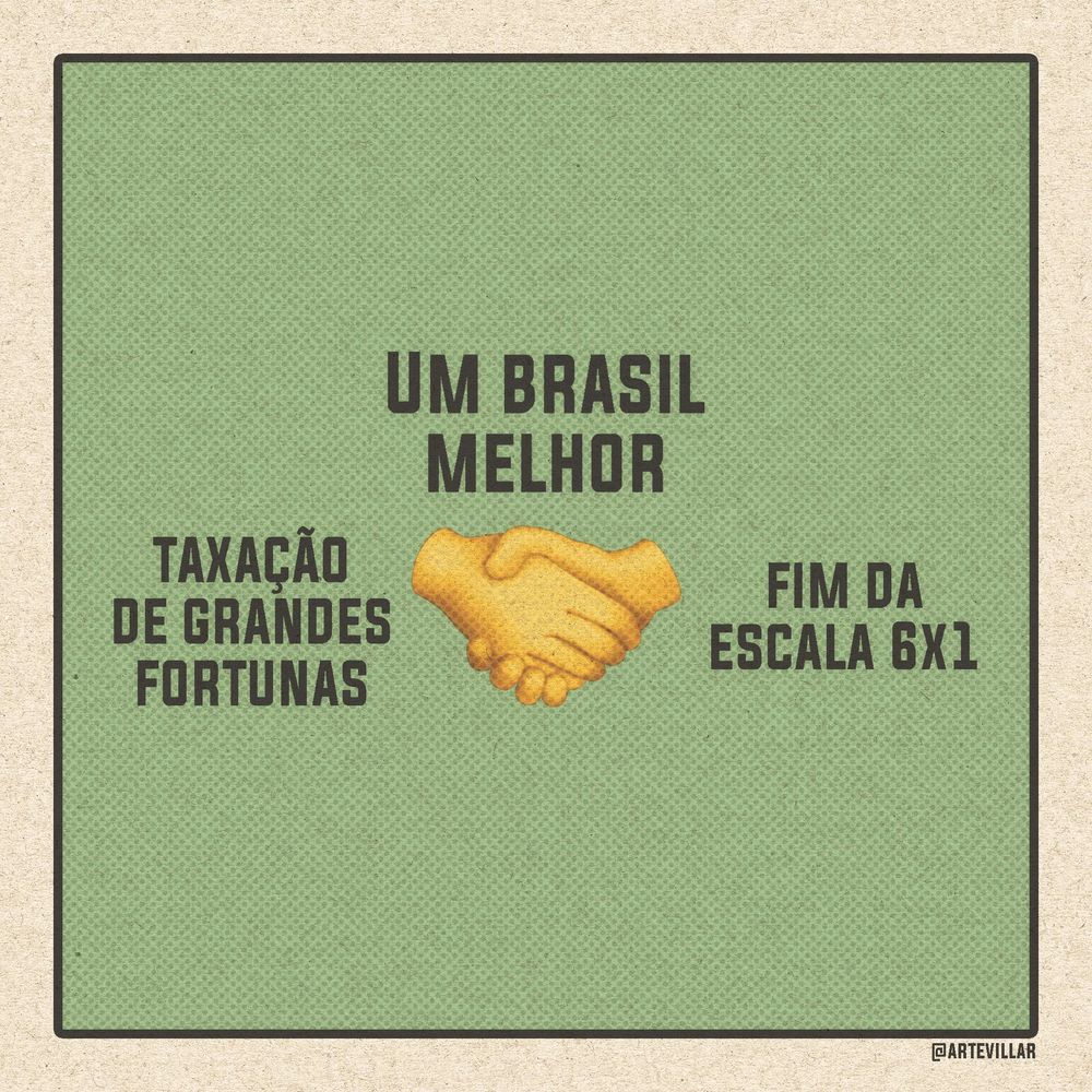 Imagem com o emoji de duas mãos se cumprimentando. Acima do emoji está escrito "Um Brasil melhor". Ao lado esquerdo da mão está escrito "taxação de grandes fortunas". Ao lado direito do emoji está escrito "fim da escala 6x1". O fundo da imagem é verde e há uma borda branca.