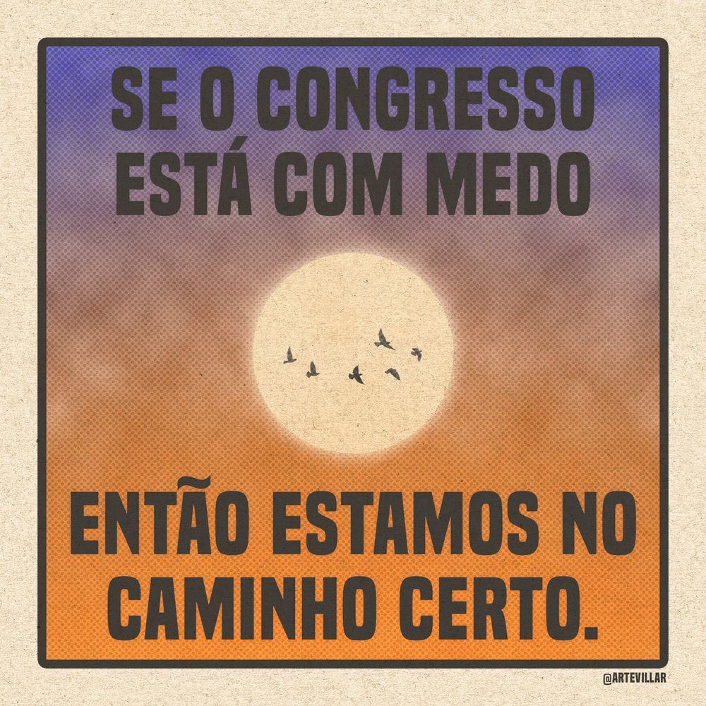 Desenho do nascer do sol com passáros voando ao fundo. O céu vai da cor azul para laranja. Está escrito "Se o Congresso está com medo então estamos no caminho certo."