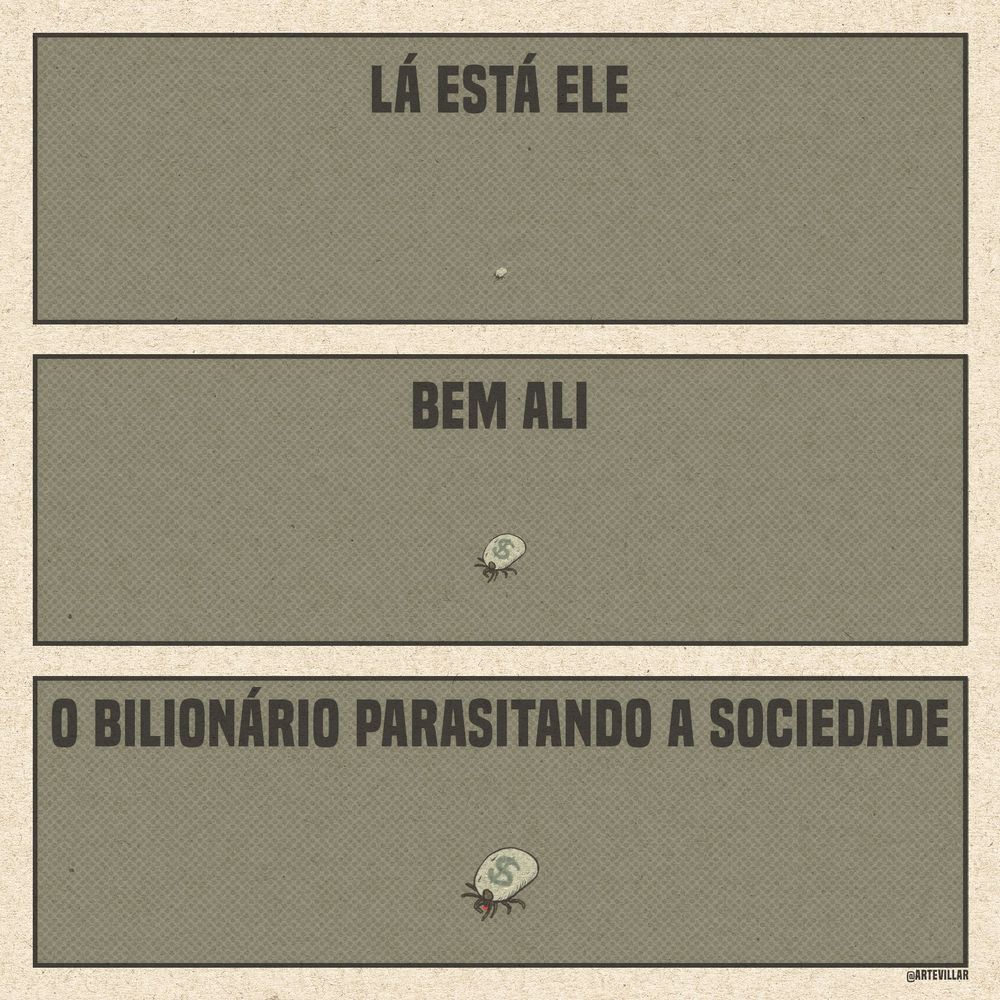 Desenho dividido em três quadrantes horizontais. No primeiro há um pontinho e está escrito "lá está ele". No segundo o pontinho fica maior e é capaz de ver uma parasita, um carrapato. Está escrito "bem ali". No terceiro a parasita fica maior e há um cifrão verde. É possível ver um pontinho vermelho representando o sangue. Está escrito "o bilionário parasitando a sociedade".