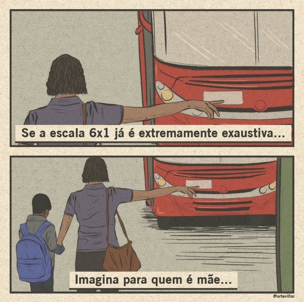 Desenho dividido horizontalmente em dois quadrinhos. No primeiro sê vê uma mulher fazendo sinal para pegar um ônibus na cor vermelha. Há uma leganda "se a escala 6x1 já é extramente exaustiva...". No segundo quadrante esta imagem se afasta e então se vê que esta mulher está de mãos dadas com uma criança com mochila nas costas. A legenda é "imagina para quem é mãe..."