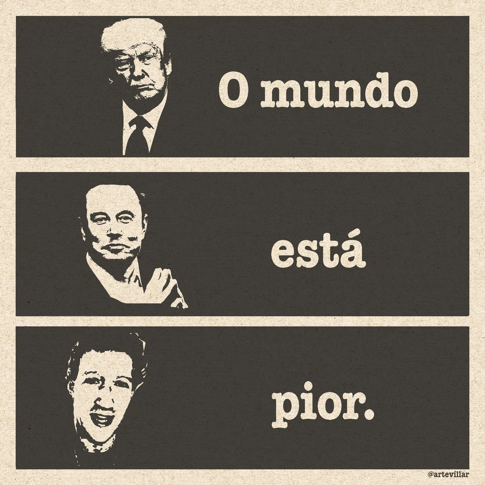 Desenho dividido em três quadrantes horizontais. No primeiro há a imagem do Trump e está escrito "O mundo". No quadrante debaixo há a iamgem do Elon Musk e está escrito "está". No último quadrante há a imagem do Mark Zuckeberg e está escrito "pior". O fundo da imagem é na cor preta enquanto Trumo, Elon Musk e Mark Zuckeberg estão na cor branca.
