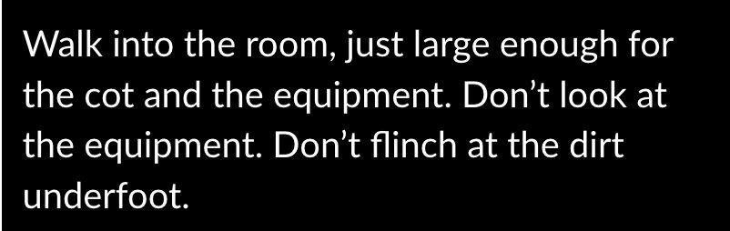 Clip of a story that reads: Walk into the room, just large enough for the cot and the equipment. Don't look at the equipment. Don't flinch at the dirt underfoot.