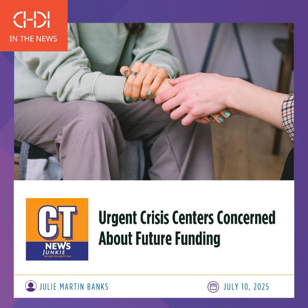 Graphic with close-up image of a counselor holding a teen's hand and text reading "CHDI in the news: Urgent Crisis Centers Concerned About Future Funding - in CT News Junkie, July 10, 2025"